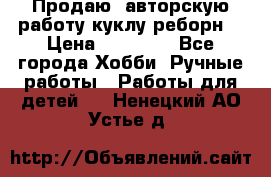 Продаю  авторскую работу куклу-реборн  › Цена ­ 27 000 - Все города Хобби. Ручные работы » Работы для детей   . Ненецкий АО,Устье д.